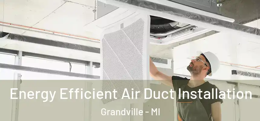  Energy Efficient Air Duct Installation Grandville - MI